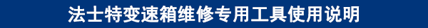 法士特變速箱維修專(zhuān)用工具使用說(shuō)明 法士特變速箱維修專(zhuān)用工具使用說(shuō)明