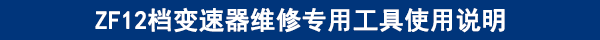 ZF12檔變速器維修專用工具使用說(shuō)明 ZF12檔變速器維修專用工具使用說(shuō)明