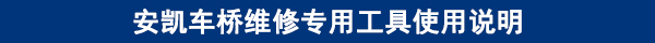 安凱車橋維修專用工具使用說明 安凱車橋維修專用工具使用說明