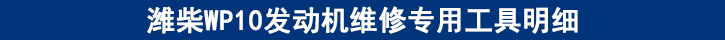 濰柴WP10發(fā)動機維修專用工具明細 濰柴WP10發(fā)動機維修專用工具明細