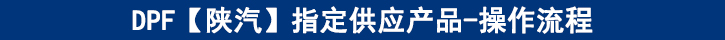 DPF【陜汽】專供產(chǎn)品-操作流程 DPF【陜汽】專供產(chǎn)品-操作流程