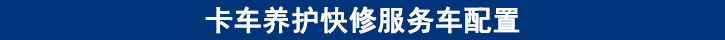 卡車養(yǎng)護(hù)快修服務(wù)車配置 卡車養(yǎng)護(hù)快修服務(wù)車配置